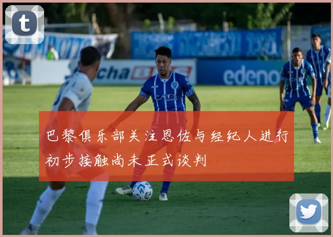 巴黎俱乐部关注恩佐与经纪人进行初步接触尚未正式谈判