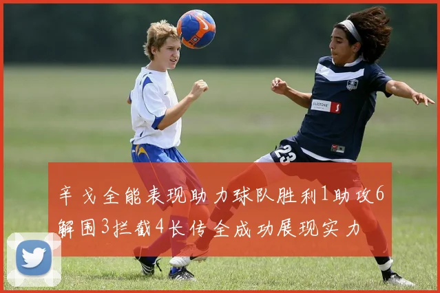 辛戈全能表现助力球队胜利1助攻6解围3拦截4长传全成功展现实力