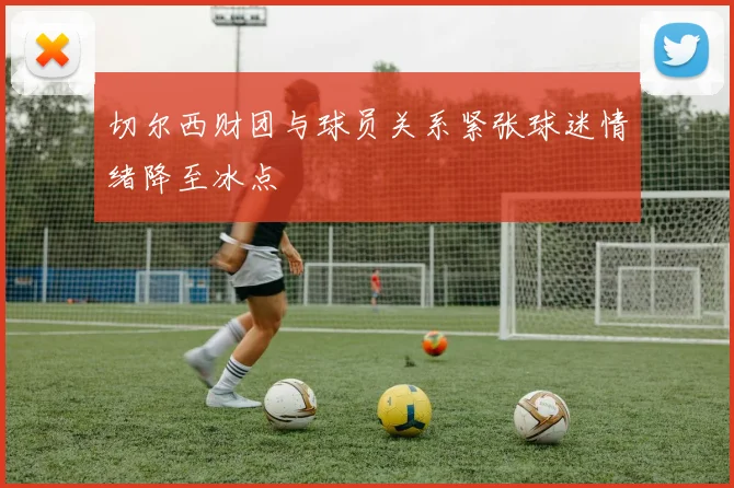 切尔西财团与球员关系紧张球迷情绪降至冰点