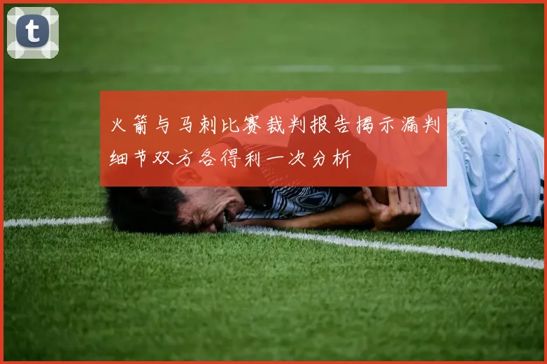 火箭与马刺比赛裁判报告揭示漏判细节双方各得利一次分析