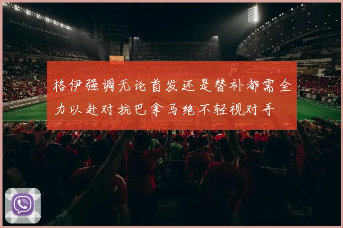 格伊强调无论首发还是替补都需全力以赴对抗巴拿马绝不轻视对手