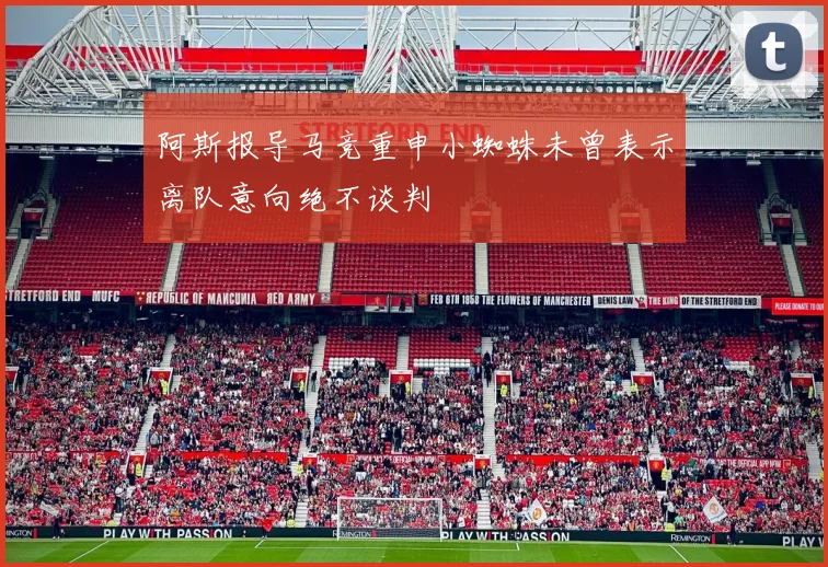 阿斯报导马竞重申小蜘蛛未曾表示离队意向绝不谈判