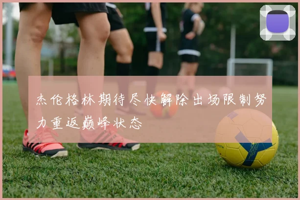 杰伦格林期待尽快解除出场限制努力重返巅峰状态