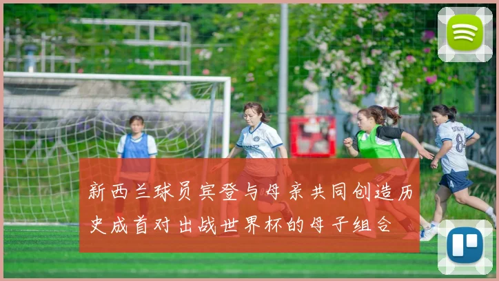 新西兰球员宾登与母亲共同创造历史成首对出战世界杯的母子组合
