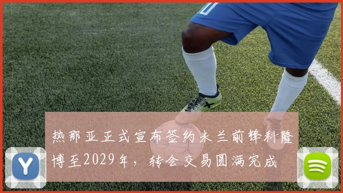 热那亚正式宣布签约米兰前锋科隆博至2029年，转会交易圆满完成