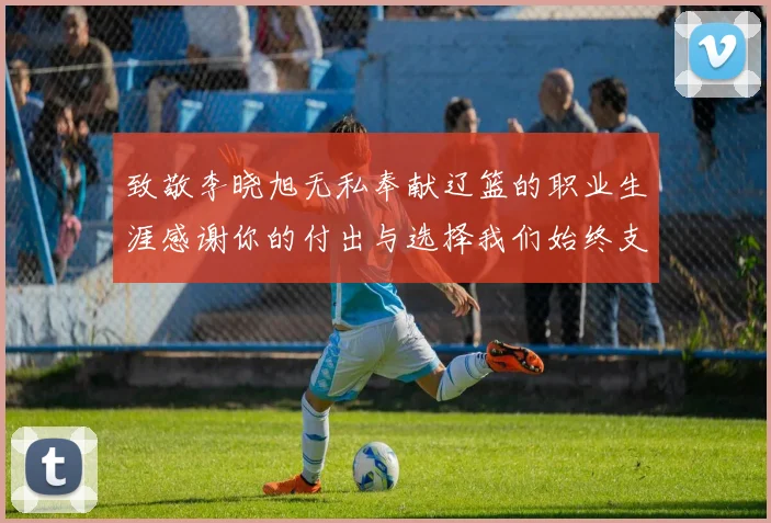 致敬李晓旭无私奉献辽篮的职业生涯感谢你的付出与选择我们始终支持你